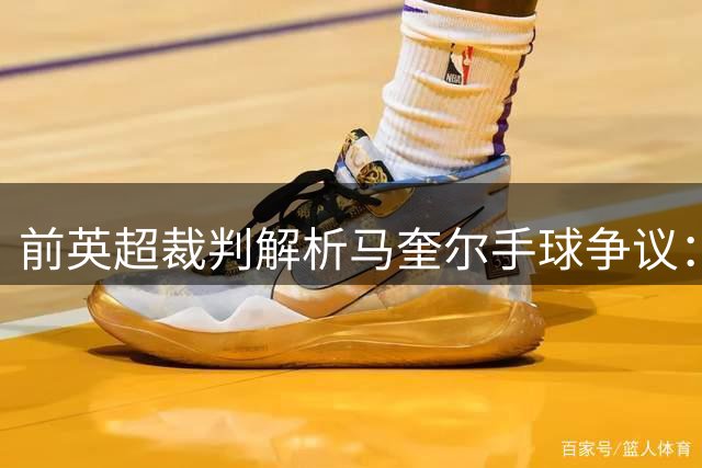 前英超裁判解析马奎尔手球争议：乌龙球致进球有效