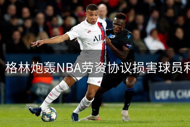格林炮轰NBA劳资协议损害球员利益