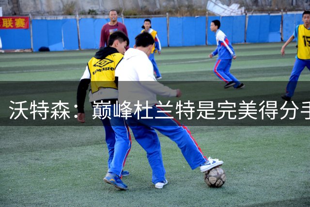 沃特森：巅峰杜兰特是完美得分手 联盟不会再出第二个他